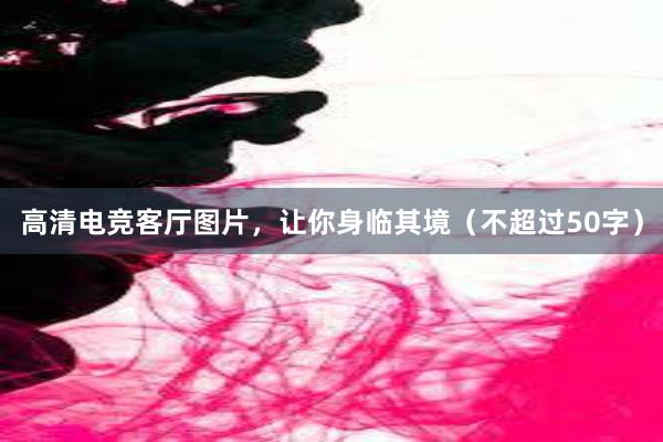 高清电竞客厅图片，让你身临其境（不超过50字）