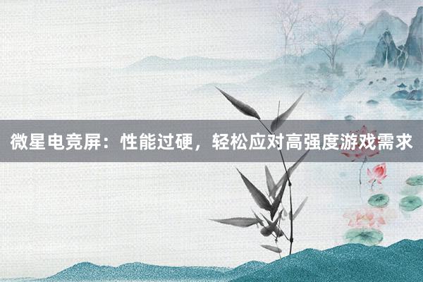 微星电竞屏：性能过硬，轻松应对高强度游戏需求