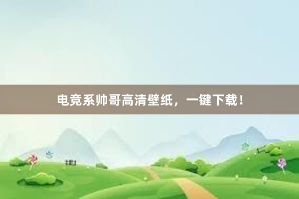 电竞系帅哥高清壁纸，一键下载！