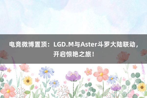 电竞微博置顶：LGD.M与Aster斗罗大陆联动，开启惊艳之旅！