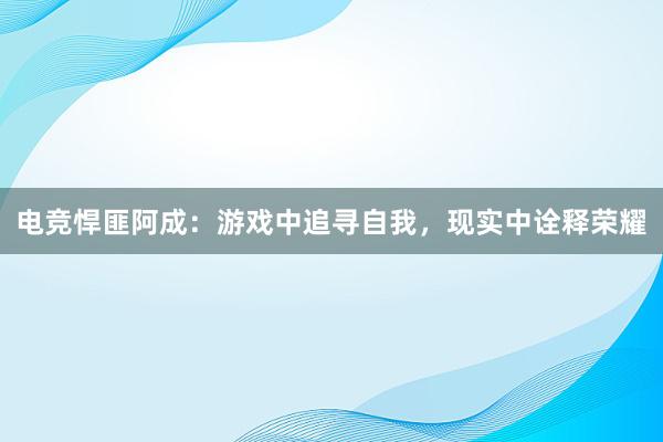 电竞悍匪阿成：游戏中追寻自我，现实中诠释荣耀