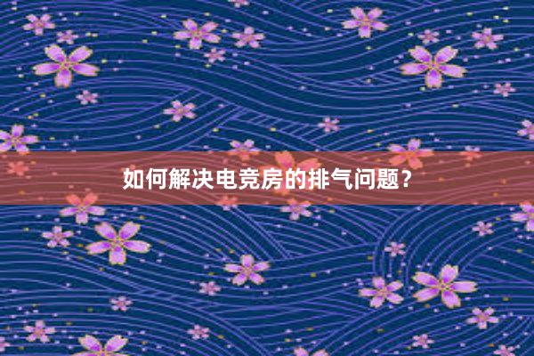 如何解决电竞房的排气问题？