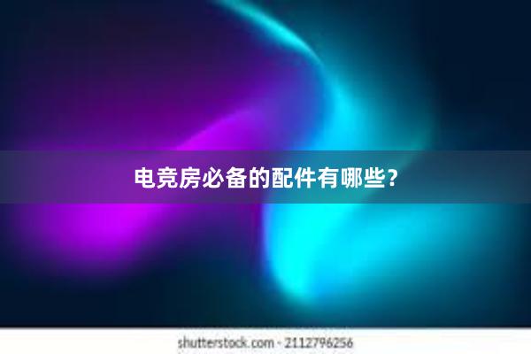 电竞房必备的配件有哪些？