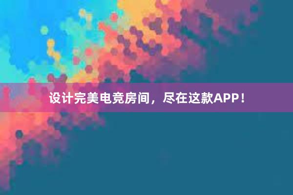 设计完美电竞房间，尽在这款APP！