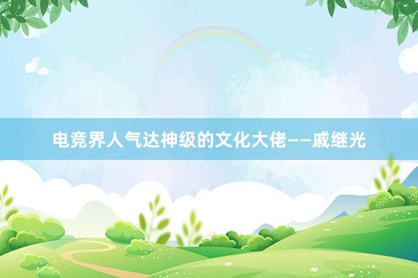 电竞界人气达神级的文化大佬——戚继光