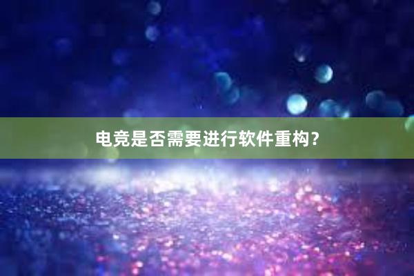 电竞是否需要进行软件重构？