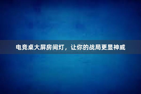 电竞桌大屏房间灯，让你的战局更显神威