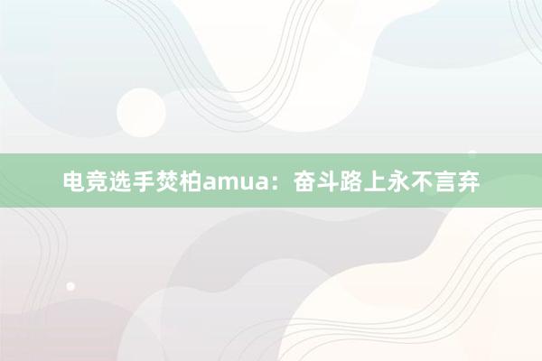 电竞选手焚柏amua：奋斗路上永不言弃