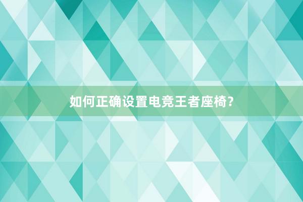 如何正确设置电竞王者座椅？