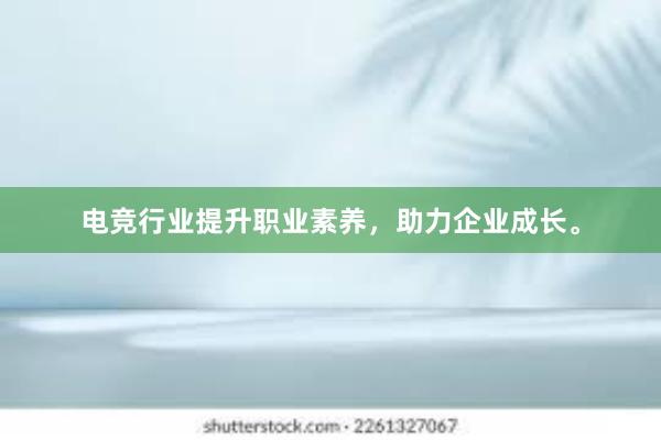 电竞行业提升职业素养，助力企业成长。