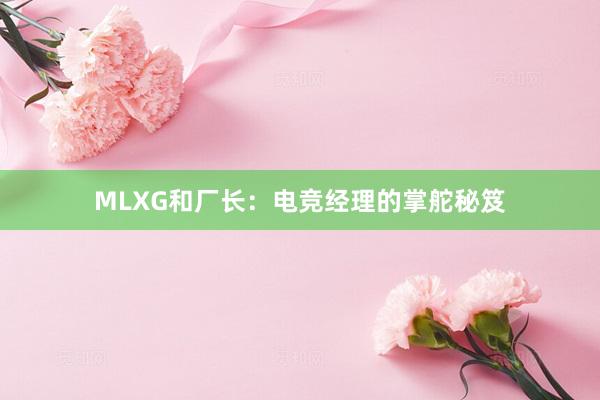 MLXG和厂长：电竞经理的掌舵秘笈