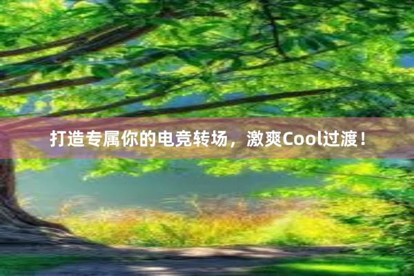 打造专属你的电竞转场，激爽Cool过渡！