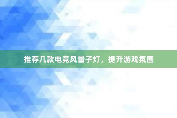 推荐几款电竞风量子灯，提升游戏氛围