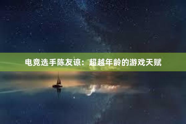 电竞选手陈友谅：超越年龄的游戏天赋