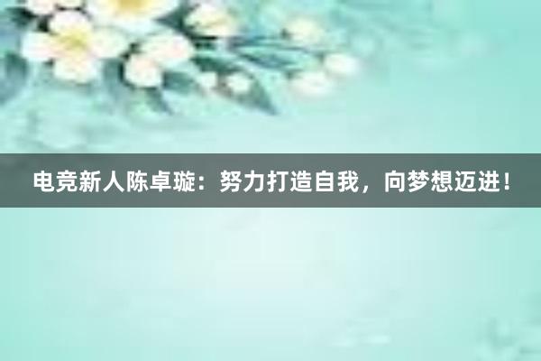 电竞新人陈卓璇：努力打造自我，向梦想迈进！