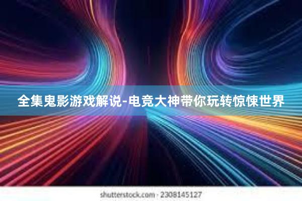 全集鬼影游戏解说-电竞大神带你玩转惊悚世界