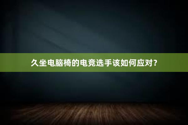 久坐电脑椅的电竞选手该如何应对？