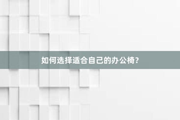 如何选择适合自己的办公椅？