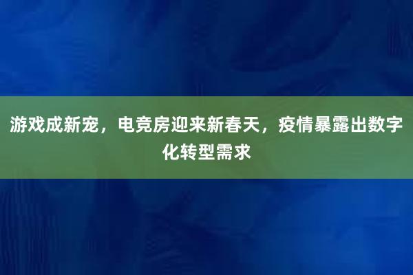 游戏成新宠，电竞房迎来新春天，疫情暴露出数字化转型需求