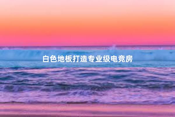 白色地板打造专业级电竞房