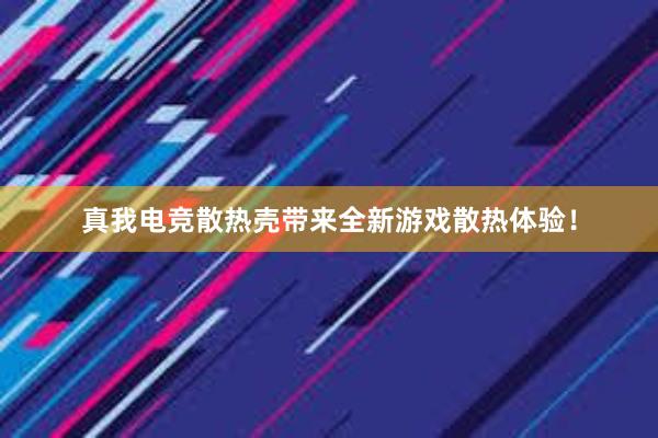 真我电竞散热壳带来全新游戏散热体验！