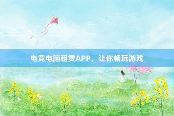 电竞电脑租赁APP，让你畅玩游戏