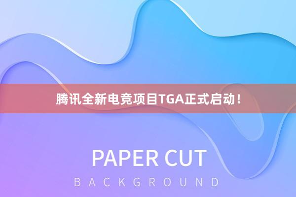 腾讯全新电竞项目TGA正式启动！