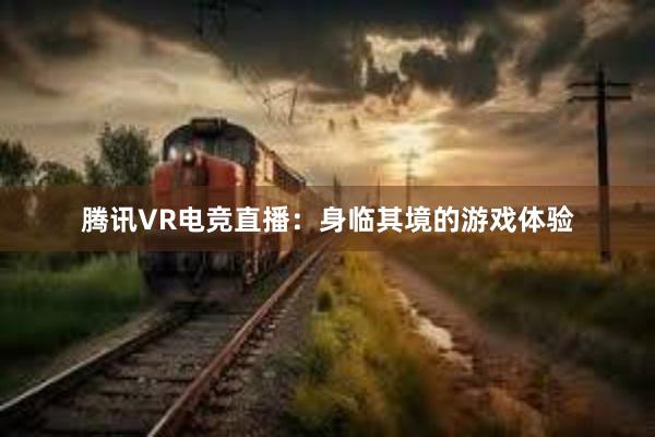 腾讯VR电竞直播：身临其境的游戏体验