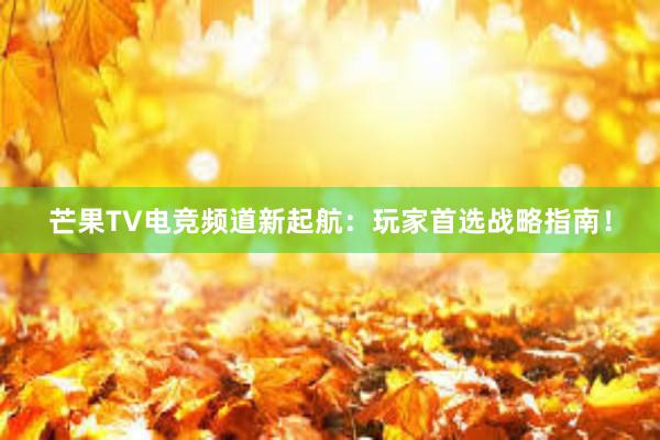 芒果TV电竞频道新起航：玩家首选战略指南！