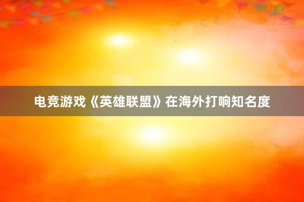 电竞游戏《英雄联盟》在海外打响知名度