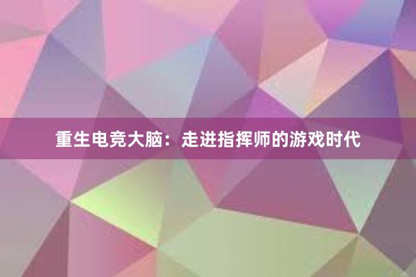 重生电竞大脑：走进指挥师的游戏时代