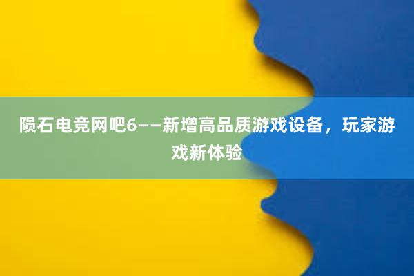 陨石电竞网吧6——新增高品质游戏设备，玩家游戏新体验