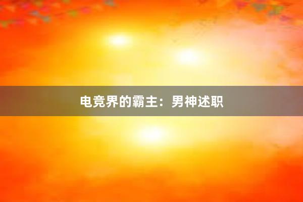 电竞界的霸主：男神述职